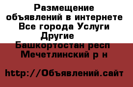 Размещение объявлений в интернете - Все города Услуги » Другие   . Башкортостан респ.,Мечетлинский р-н